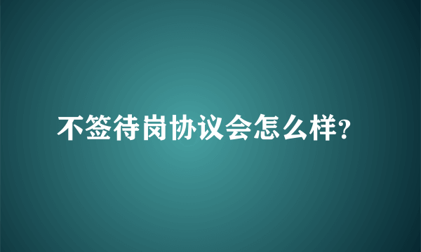 不签待岗协议会怎么样？