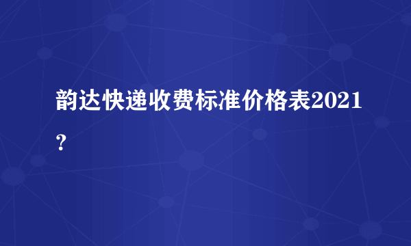 韵达快递收费标准价格表2021？