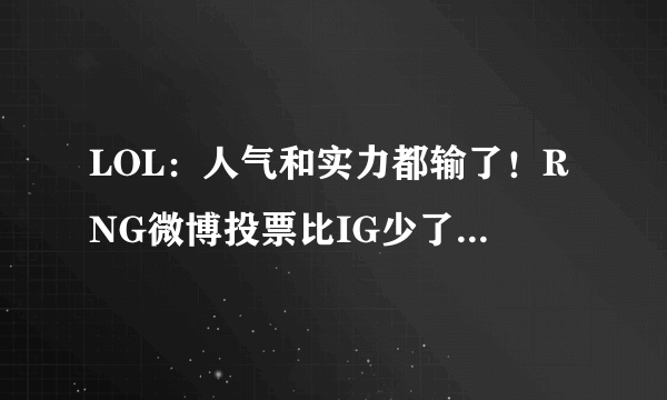 LOL：人气和实力都输了！RNG微博投票比IG少了整整100W，粉丝自嘲二流战队，你觉得呢？