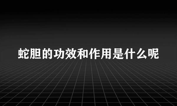 蛇胆的功效和作用是什么呢