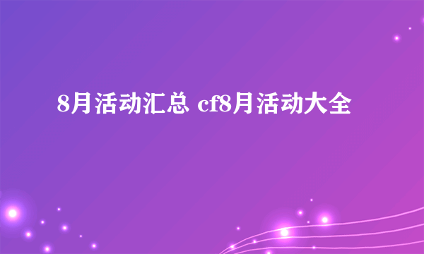 8月活动汇总 cf8月活动大全