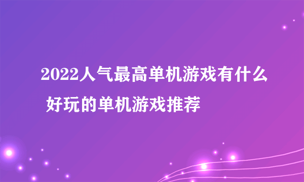 2022人气最高单机游戏有什么 好玩的单机游戏推荐