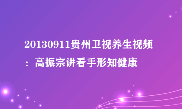 20130911贵州卫视养生视频：高振宗讲看手形知健康