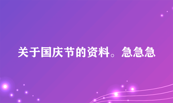 关于国庆节的资料。急急急