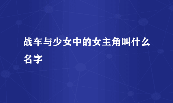 战车与少女中的女主角叫什么名字