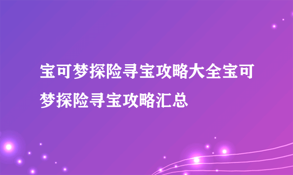 宝可梦探险寻宝攻略大全宝可梦探险寻宝攻略汇总