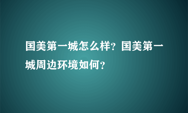 国美第一城怎么样？国美第一城周边环境如何？