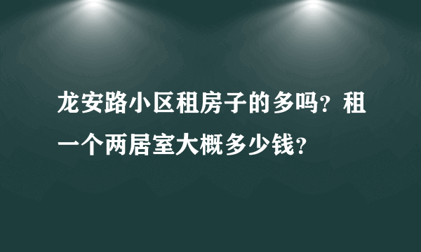 龙安路小区租房子的多吗？租一个两居室大概多少钱？