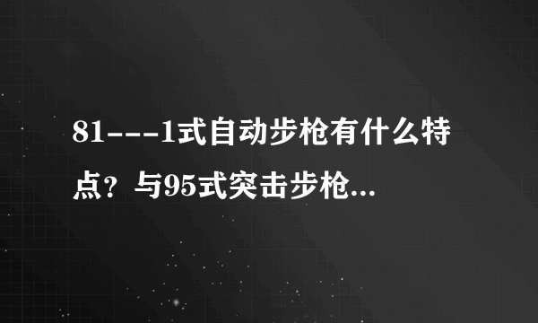 81---1式自动步枪有什么特点？与95式突击步枪相比有什么优势和劣势？