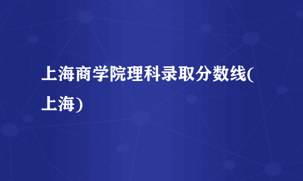 上海商学院理科录取分数线(上海)