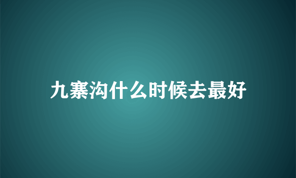 九寨沟什么时候去最好