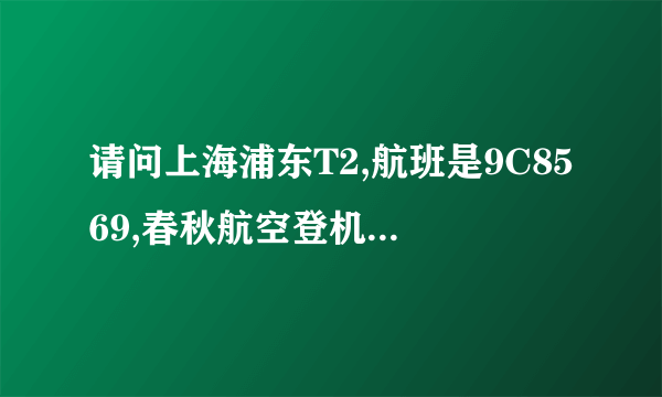 请问上海浦东T2,航班是9C8569,春秋航空登机牌在哪里领取