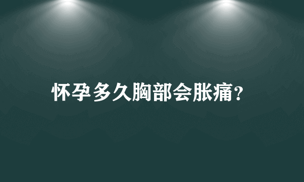 怀孕多久胸部会胀痛？