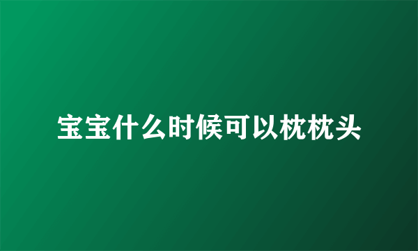 宝宝什么时候可以枕枕头