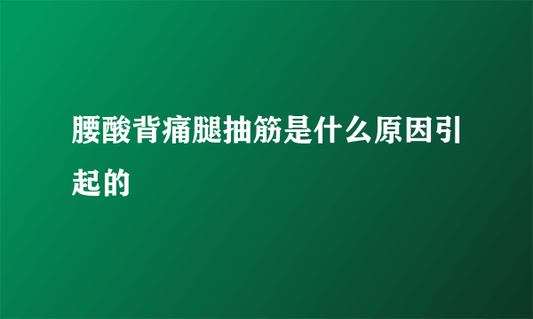 腰酸背痛腿抽筋是什么原因引起的