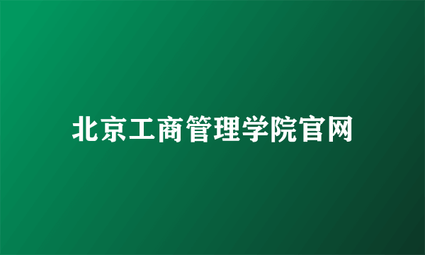 北京工商管理学院官网