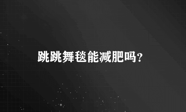 跳跳舞毯能减肥吗？