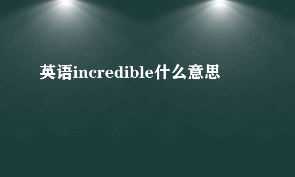 英语incredible什么意思