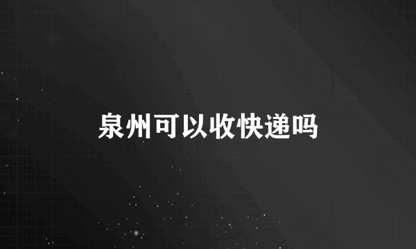 泉州可以收快递吗