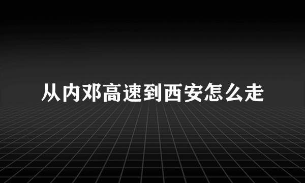 从内邓高速到西安怎么走