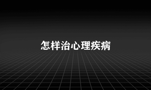 怎样治心理疾病