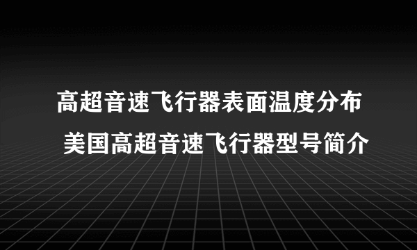 高超音速飞行器表面温度分布 美国高超音速飞行器型号简介