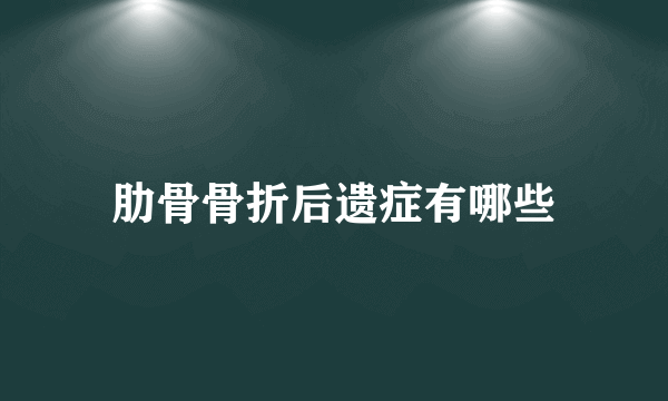 肋骨骨折后遗症有哪些