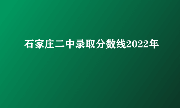 石家庄二中录取分数线2022年