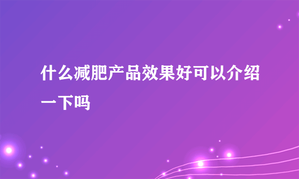 什么减肥产品效果好可以介绍一下吗