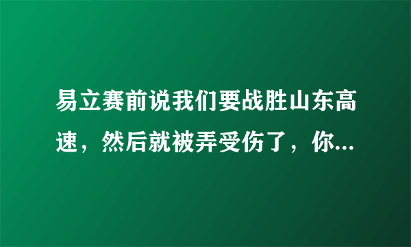 易立赛前说我们要战胜山东高速，然后就被弄受伤了，你觉得周五我们还有机会么？