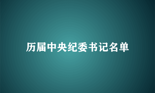 历届中央纪委书记名单