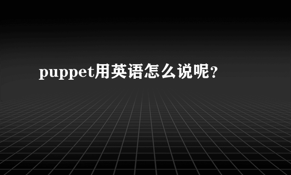 puppet用英语怎么说呢？