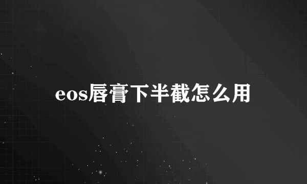 eos唇膏下半截怎么用