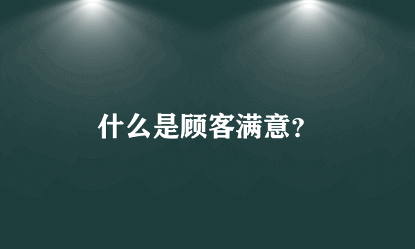 什么是顾客满意？