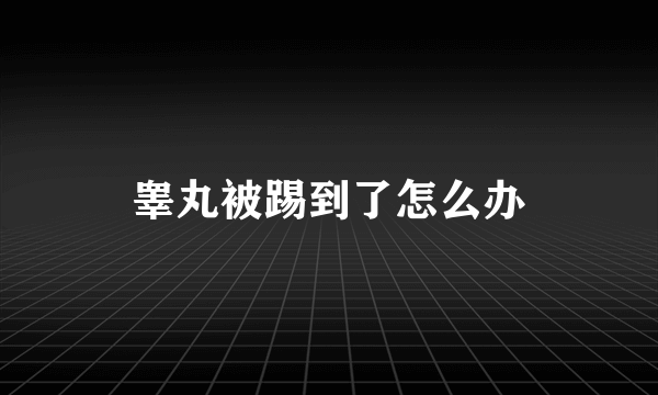 睾丸被踢到了怎么办