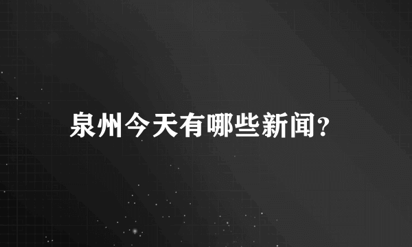 泉州今天有哪些新闻？