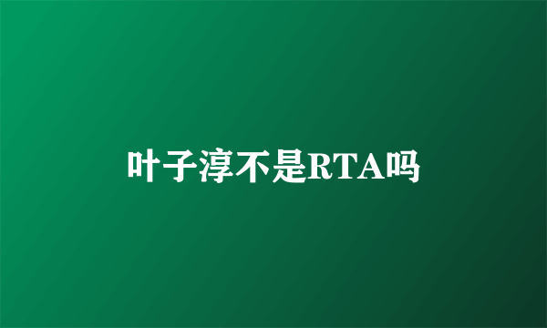 叶子淳不是RTA吗