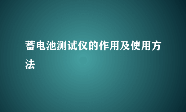 蓄电池测试仪的作用及使用方法