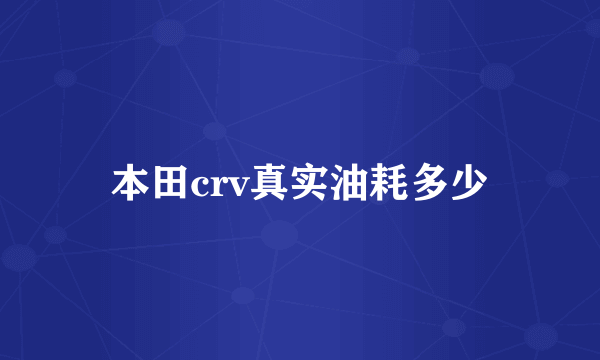 本田crv真实油耗多少