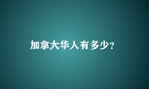 加拿大华人有多少？