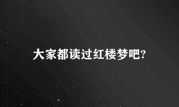 大家都读过红楼梦吧?