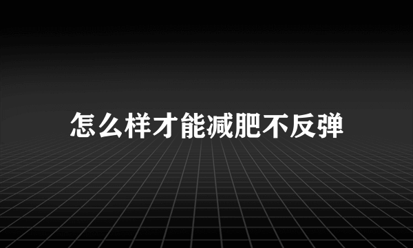 怎么样才能减肥不反弹