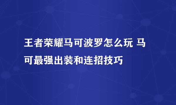 王者荣耀马可波罗怎么玩 马可最强出装和连招技巧