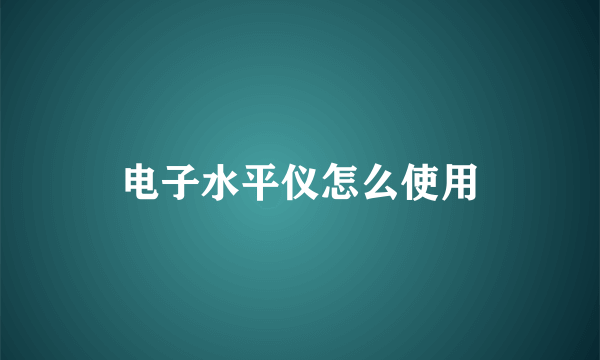 电子水平仪怎么使用