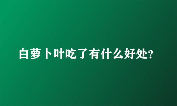 白萝卜叶吃了有什么好处？