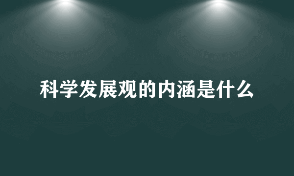 科学发展观的内涵是什么