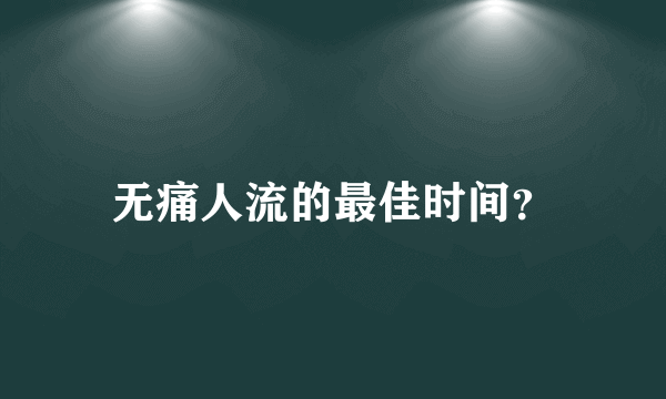 无痛人流的最佳时间？