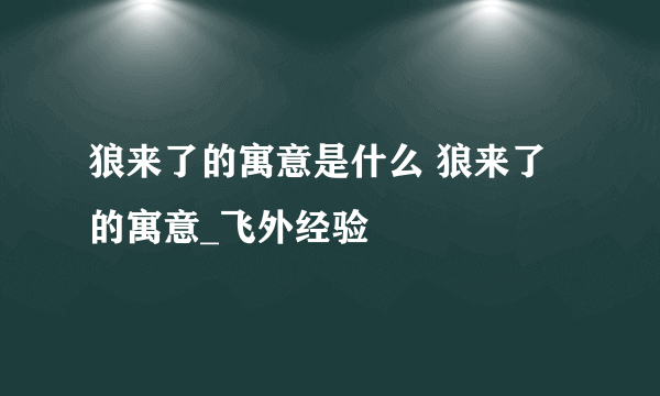 狼来了的寓意是什么 狼来了的寓意_飞外经验