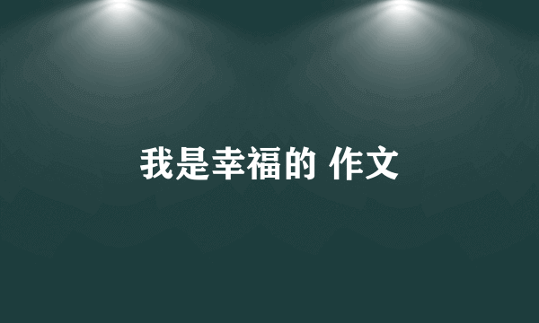 我是幸福的 作文