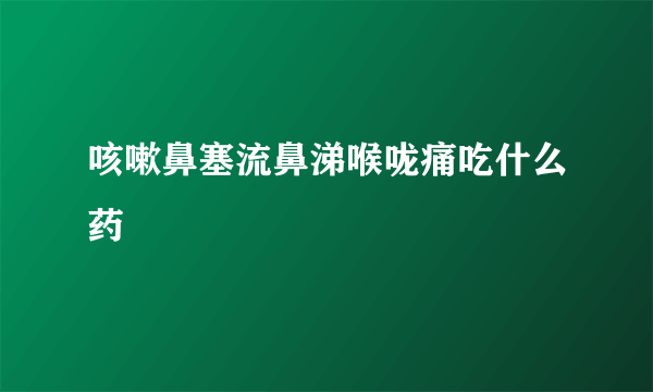 咳嗽鼻塞流鼻涕喉咙痛吃什么药